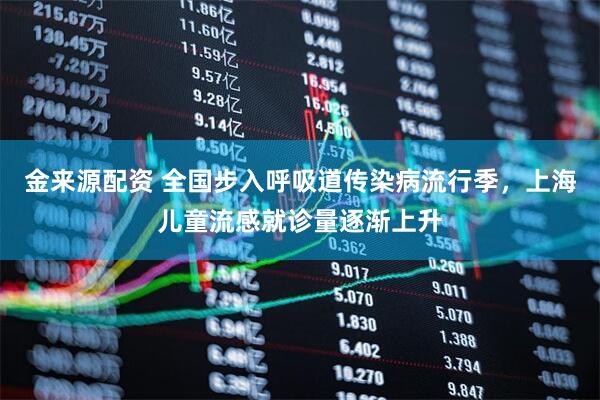 金来源配资 全国步入呼吸道传染病流行季，上海儿童流感就诊量逐渐上升