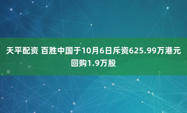 天平配资 百胜中国于10月6日斥资625.99万港元回购1.9万股