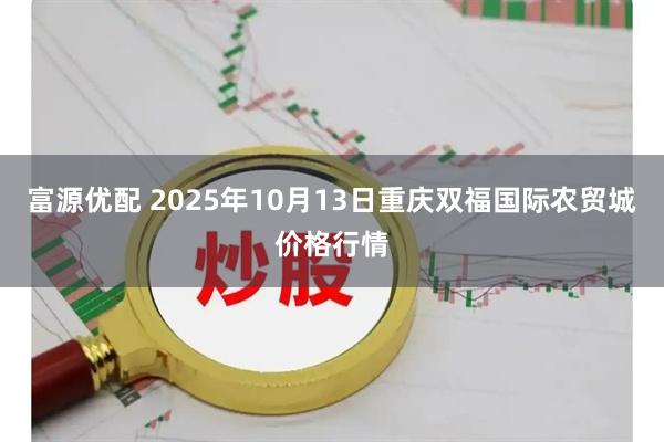 富源优配 2025年10月13日重庆双福国际农贸城价格行情
