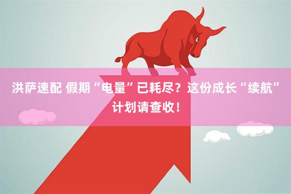 洪萨速配 假期“电量”已耗尽？这份成长“续航”计划请查收！