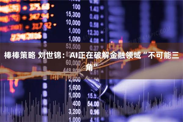 棒棒策略 刘世锦：AI正在破解金融领域“不可能三角”