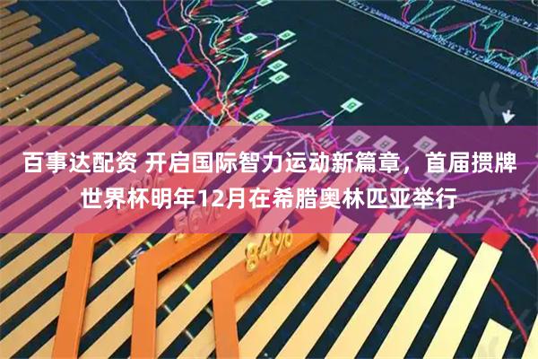 百事达配资 开启国际智力运动新篇章，首届掼牌世界杯明年12月在希腊奥林匹亚举行