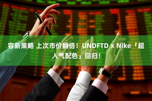 容新策略 上次市价翻倍！UNDFTD x Nike「超人气配色」回归！