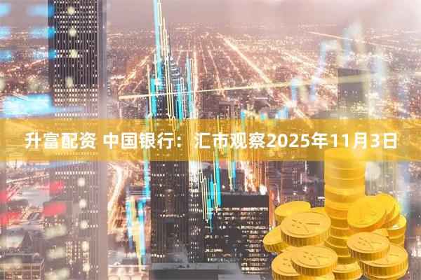 升富配资 中国银行：汇市观察2025年11月3日