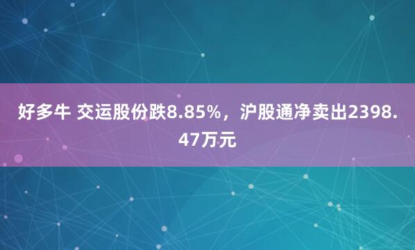 好多牛 交运股份跌8.85%，沪股通净卖出2398.47万元